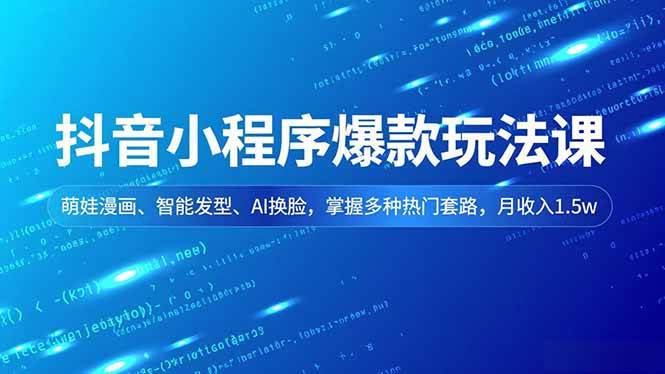（16799期）抖音小程序爆款玩法课，萌娃漫画、智能发型、AI换脸，掌握多种热门套路，月收入1.5w-韬哥副业项目资源网