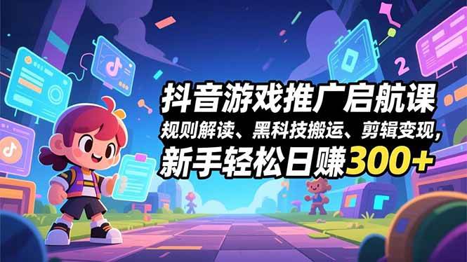 （16798期）抖音游戏推广启航课，规则解读、黑科技搬运、剪辑变现，新手轻松日赚300+-韬哥副业项目资源网