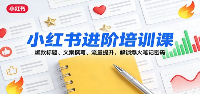 小红书进阶培训课:爆款标题、文案撰写、流量提升,解锁爆火笔记密码-韬哥副业项目资源网