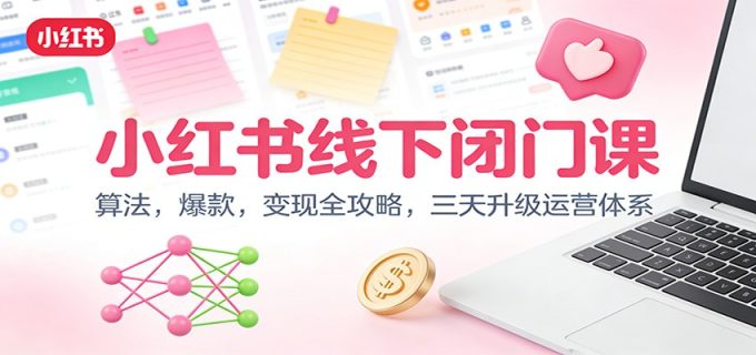 小红书线下闭门课：算法，爆款，变现全攻略，三天升级运营体系-韬哥副业项目资源网