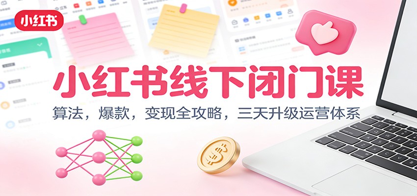 小红书线下闭门课：算法，爆款，变现全攻略，三天升级运营体系-韬哥副业项目资源网