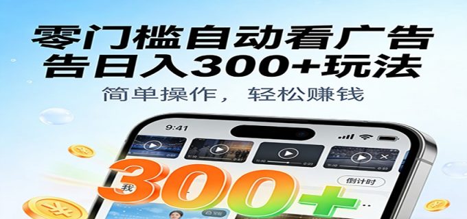 零门槛自动看广告日入300+玩法!零成本有手机就能做【附独家工具】-韬哥副业项目资源网