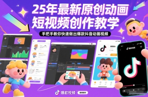 25年最新原创动画短视频创作教学，手把手教你快速做出爆款抖音动画视频-韬哥副业项目资源网
