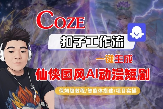 Coze扣子智能体工作流一键生成“仙侠国风AI动漫短剧“视频，全流程保姆级教学-韬哥副业项目资源网