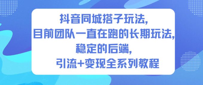 抖音同城搭子玩法,目前团队一直在跑的长期玩法,稳定的后端,引流+变现全系列教程-韬哥副业项目资源网