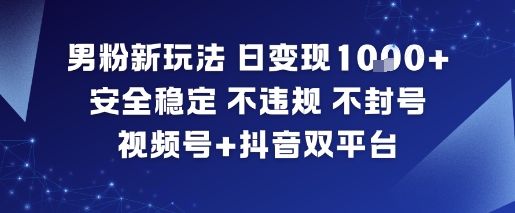 男粉新玩法,日变现多张,安全稳定,不违规,不封号,视频号+抖音双平台-韬哥副业项目资源网