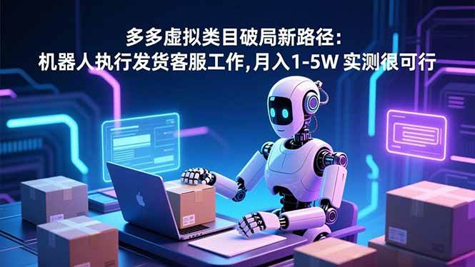 （16806期）多多虚拟类目破局新路径：机器人执行发货客服工作，月入 1-5W 实测很可行-韬哥副业项目资源网