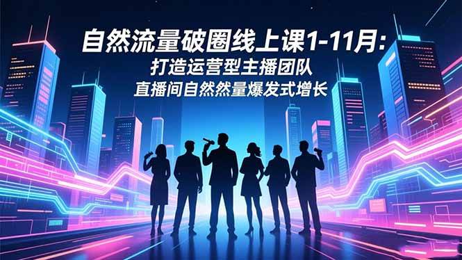 （16810期）自然流量破圈线上课1-11月：打造运营型主播团队 直播间自然流量爆发式增长-韬哥副业项目资源网