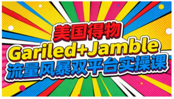美国得物Gariled+Jamble流量风暴双平台实操课,两大美国热门平台全流程运营-韬哥副业项目资源网