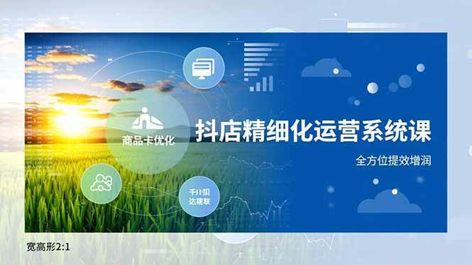 （16814期）抖店精细化运营系统课，商品卡优化、达人建联、千川投放，全方位提效增润-韬哥副业项目资源网