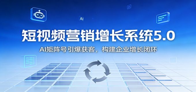 短视频营销增长系统5.0：AI 矩阵号引爆获客，构建企业增长闭环-韬哥副业项目资源网