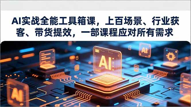 (16819期)AI实战全能工具箱课,上百场景、行业获客、带货提效,一部课程应对所有需求-韬哥副业项目资源网