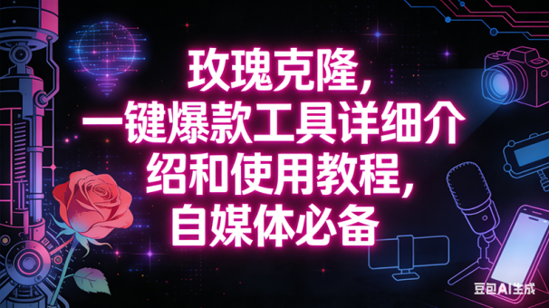 (16811期)玫瑰克隆工具,自媒体必备神器,一键爆款,详细介绍和使用教程-韬哥副业项目资源网