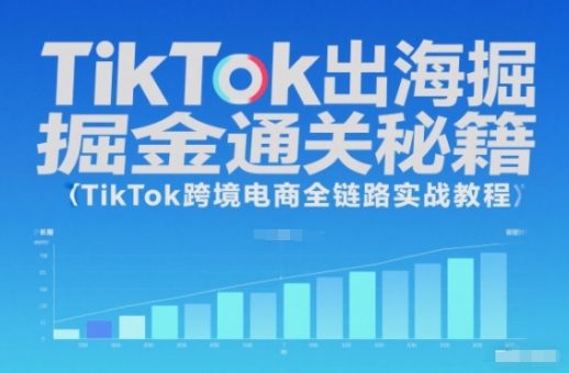 TikTok出海掘金通关秘籍,TikTok跨境电商全链路实战教程-韬哥副业项目资源网