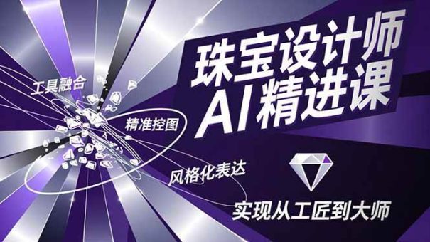 (16823期)珠宝设计师AI精进课,工具融合、精准控图、风格化表达,实现从工匠到大师-韬哥副业项目资源网