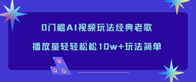 0门槛AI视频玩法经典老歌,播放量轻轻松松10w+玩法简单-韬哥副业项目资源网