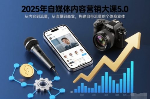 2025年自媒体内容营销大课5.0,从内容到流量,从流量到商业,构建自带流量的个体商业体-韬哥副业项目资源网