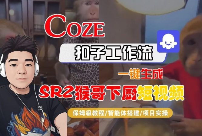 Coze扣子智能体工作流一键生成“SORA2猴哥下厨“短视频，全流程保姆级教学-韬哥副业项目资源网