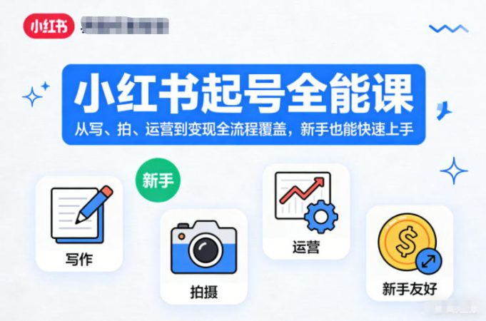 小红书起号全能课，从写、拍、运营到变现全流程覆盖，新手也能快速上手-韬哥副业项目资源网
