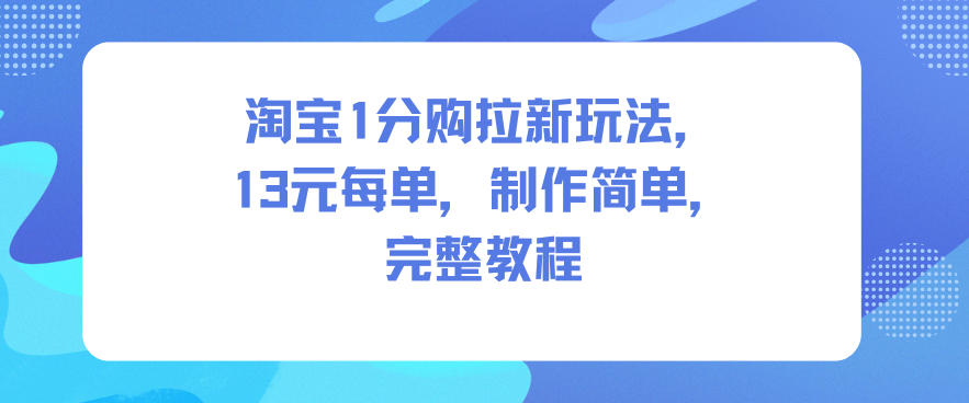 淘宝1分购拉新玩法，13米每单，制作简单，完整教程-韬哥副业项目资源网