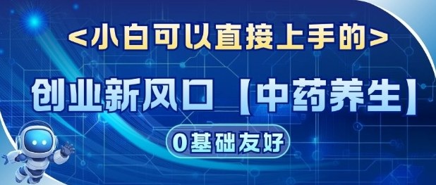 创业新风口【中药养生】赛道，单号月入1W+，小白可做，轻松复制-韬哥副业项目资源网