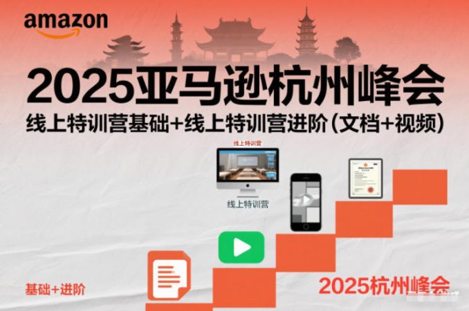 2025亚马逊杭州峰会,线上特训营基础+线上特训营进阶(文档+视频)-韬哥副业项目资源网