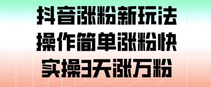 抖音涨粉新玩法，操作简单涨粉快，实操3天涨万粉-韬哥副业项目资源网