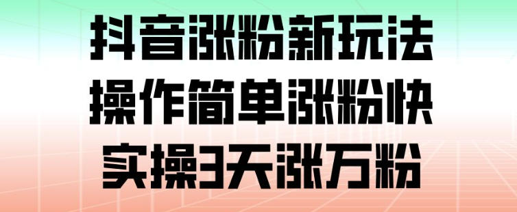 抖音涨粉新玩法，操作简单涨粉快，实操3天涨万粉-韬哥副业项目资源网