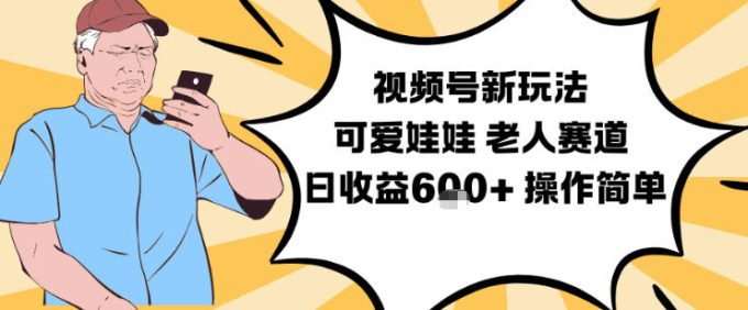 视频号新玩法，可爱娃娃视频制作教学，老人赛道，日收益6张+操作简单-韬哥副业项目资源网