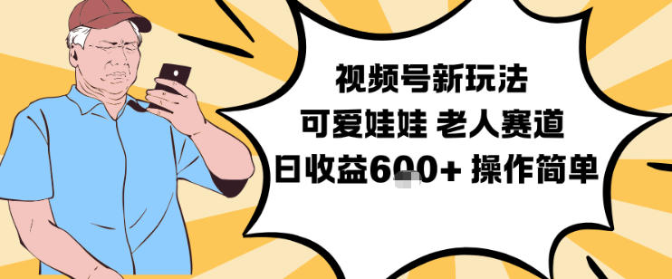 视频号新玩法，可爱娃娃视频制作教学，老人赛道，日收益6张+操作简单-韬哥副业项目资源网