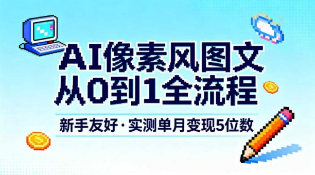AI像素风图文从0到1全流程，新手友好，实测单月变现5位数-韬哥副业项目资源网