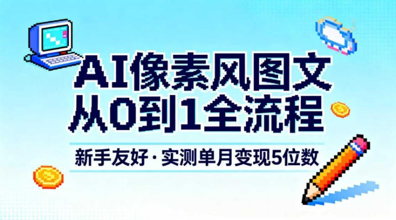 AI像素风图文从0到1全流程，新手友好，实测单月变现5位数-韬哥副业项目资源网