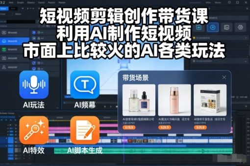 短视频剪辑创作带货课,利用AI制作短视频,市面上比较火的AI各类玩法-韬哥副业项目资源网