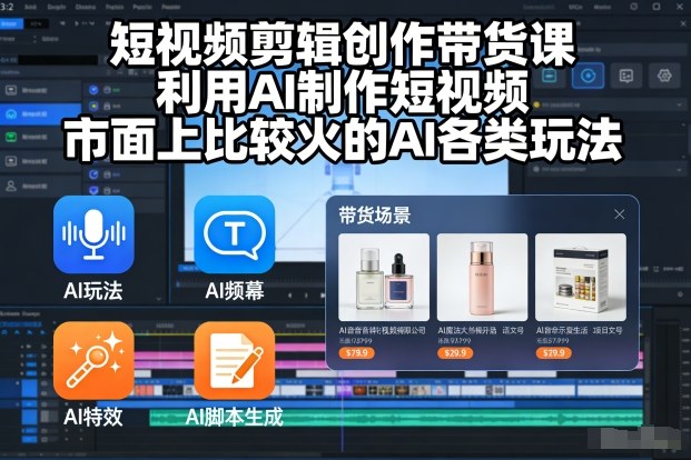 短视频剪辑创作带货课，利用AI制作短视频，市面上比较火的AI各类玩法-韬哥副业项目资源网