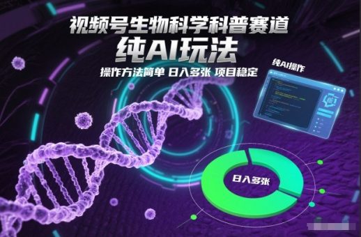 视频号生物科学科普赛道，纯AI玩法，操作方法简单，日入多张，项目稳定-韬哥副业项目资源网