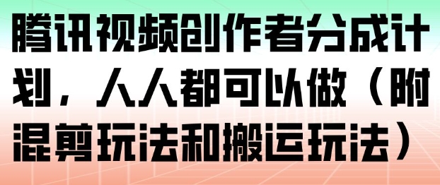 腾讯视频创作者分成计划,人人都可以做(附混剪玩法和搬运玩法)-韬哥副业项目资源网