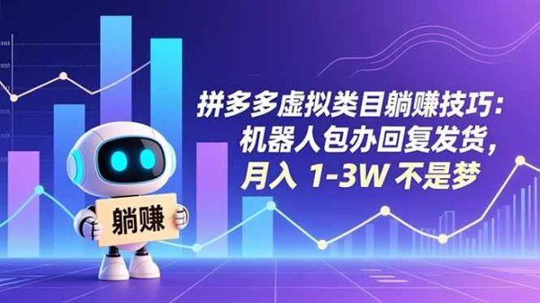 （16876期）拼多多虚拟类目躺赚技巧：机器人包办回复发货，月入 1-3W 不是梦-韬哥副业项目资源网