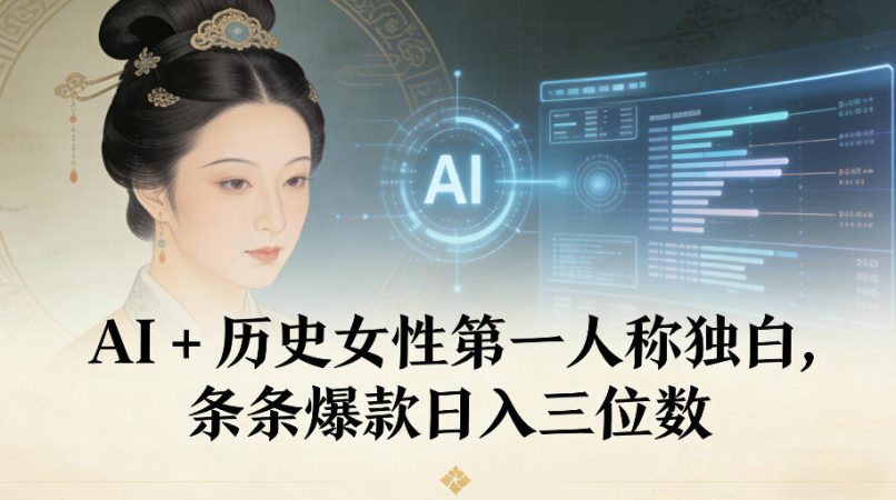 AI+历史女性第一人称独白，条条爆款日入三位数-韬哥副业项目资源网