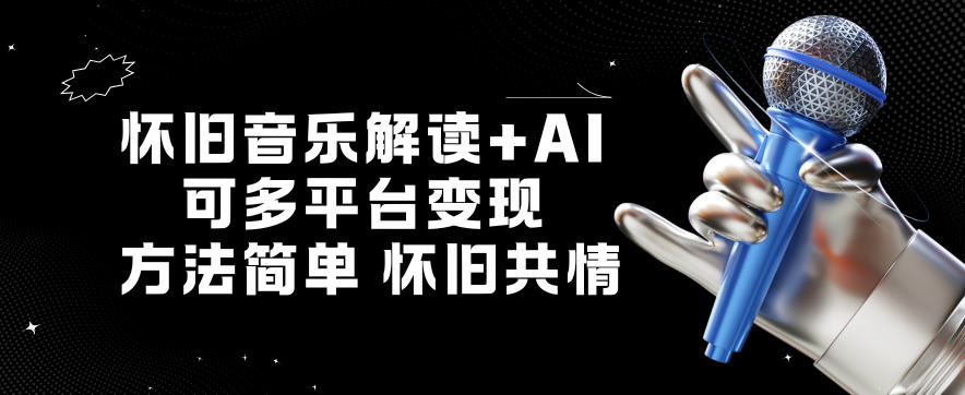 怀旧音乐解读+AI，可多平台变现，方法简单，怀旧共情-韬哥副业项目资源网