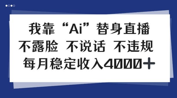 我靠Ai“替身”直播，不露脸不说话，每月稳定收益4k【揭秘】-韬哥副业项目资源网