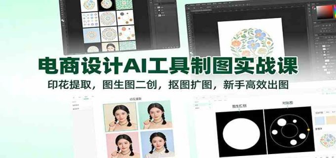 电商设计AI工具制图实战课:印花提取,图生图二创,抠图扩图,新手高效出图-韬哥副业项目资源网