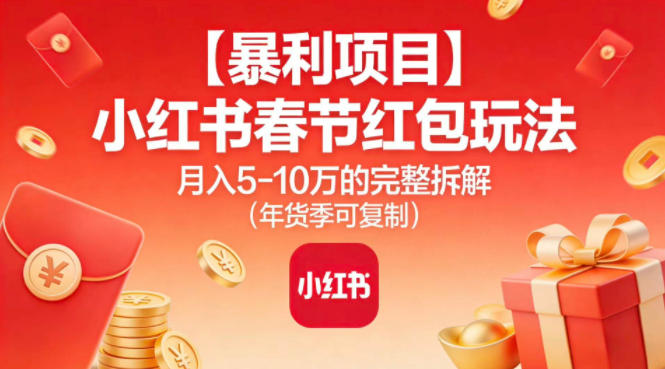 【暴利项目】小红书春节红包玩法月入5W的完整拆解（年货季可复制）-韬哥副业项目资源网