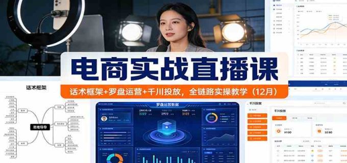 电商实战直播课：话术框架+罗盘运营+千川投放，全链路实操教学（12月）-韬哥副业项目资源网