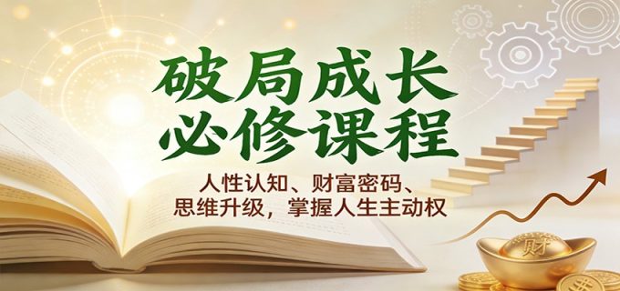 破局成长必修课2.0:人性认知、财富密码、思维升级,掌握人生主动权-韬哥副业项目资源网