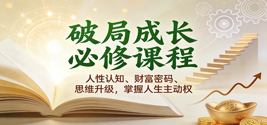 破局成长必修课2.0：人性认知、财富密码、思维升级，掌握人生主动权-韬哥副业项目资源网