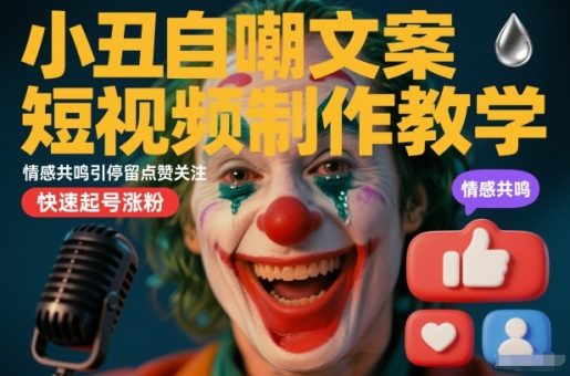 小丑自嘲文案短视频制作教学，情感共鸣引停留点赞关注，快速起号涨粉-韬哥副业项目资源网