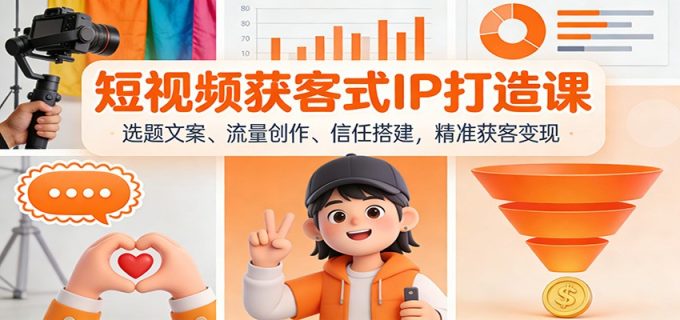 短视频获客式IP打造课:选题文案、流量创作、信任搭建,精准获客变现-韬哥副业项目资源网
