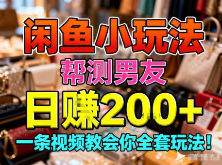 闲鱼小玩法,帮测男友,日入2张,一条视频教会你全套玩法-韬哥副业项目资源网