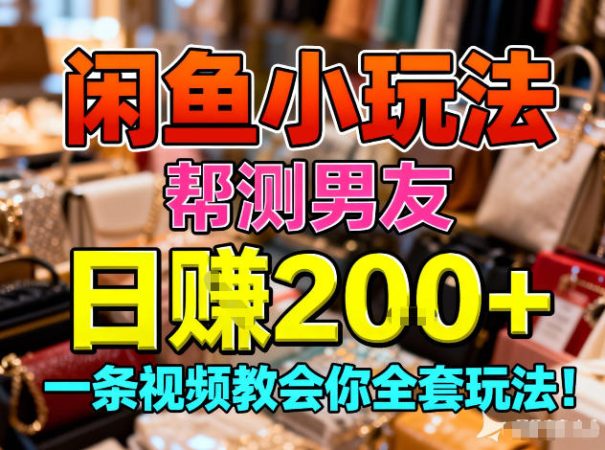 闲鱼小玩法，帮测男友，日入2张，一条视频教会你全套玩法-韬哥副业项目资源网