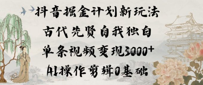 抖音掘金计划新玩法，古代先贤自我独白，单条视频变现1k+，AI操作剪辑0基础-韬哥副业项目资源网